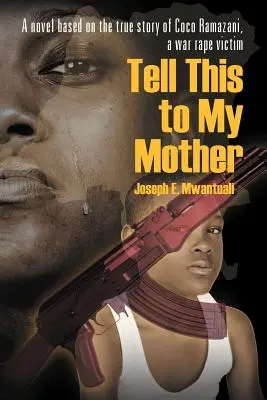 Tell This to My Mother (Spune-i asta mamei mele): Un roman bazat pe povestea adevărată a lui Coco Ramazani, o victimă a violului de război - Tell This to My Mother: A Novel Based on the True Story of Coco Ramazani, a War Rape Victim