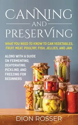 Conserve și conservă: Ce trebuie să știți pentru a conserva legume, fructe, carne, păsări de curte, pește, jeleuri și gemuri. Împreună cu un ghid despre fermentin - Canning and Preserving: What You Need to Know to Can Vegetables, Fruit, Meat, Poultry, Fish, Jellies, and Jam. Along with a Guide on Fermentin