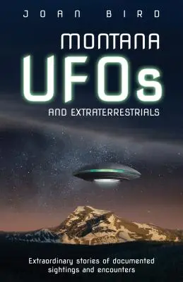 OZN-uri și extratereștrii din Montana: Povești extraordinare de apariții și întâlniri documentate - Montana UFOs and Extraterrestrials: Extraordinary Stories of Documented Sightings and Encounters