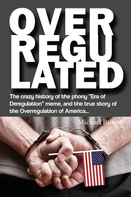 Suprareglementare: Istoria nebunească a falsului meme Era de dereglementare și adevărata poveste a suprareglementării Americii... - Overregulated: The crazy history of the phony Era of Deregulation meme, and the true story of the Overregulation of America...