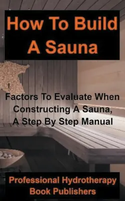 How to Build a Sauna: Factori de evaluat atunci când construiești o saună, un manual pas cu pas - How to Build a Sauna: Factors To Evaluate When Constructing A Sauna, A Step By Step Manual