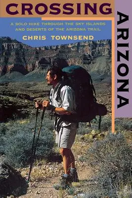 Traversarea Arizonei: O drumeție solo prin insulele Sky și deșerturile de pe Arizona Trail - Crossing Arizona: A Solo Hike Through the Sky Islands and Deserts of the Arizona Trail