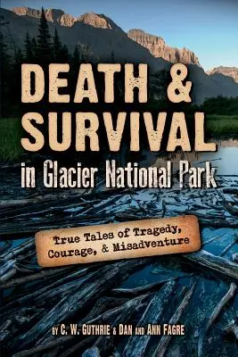 Moarte și supraviețuire în Parcul Național Glacier: Povești adevărate de tragedie, curaj și aventură nefericită - Death & Survival in Glacier National Park: True Tales of Tragedy, Courage, and Misadventure
