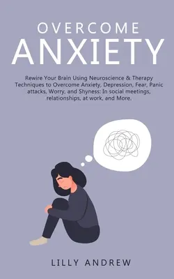 Învinge Anxietatea: Rewire Your Brain Using Neuroscience & Therapy Techniques to Overcome Anxiety, Depression, Fear, Panic Attacks, Worry, - Overcome Anxiety: Rewire Your Brain Using Neuroscience & Therapy Techniques to Overcome Anxiety, Depression, Fear, Panic Attacks, Worry,