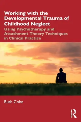 Lucrul cu trauma de dezvoltare a neglijării în copilărie: Utilizarea psihoterapiei și a tehnicilor teoriei atașamentului în practica clinică - Working with the Developmental Trauma of Childhood Neglect: Using Psychotherapy and Attachment Theory Techniques in Clinical Practice