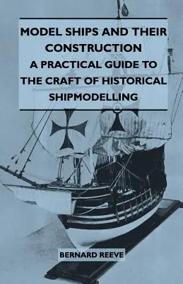 Modelele de nave și construcția lor - Un ghid practic pentru meșteșugul modelării istorice a navelor - Model Ships and Their Construction - A Practical Guide to the Craft of Historical Shipmodelling