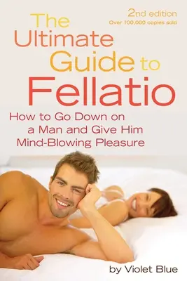 Ghidul suprem pentru felație: Cum să te culci pe un bărbat și să-i oferi o plăcere uluitoare - Ultimate Guide to Fellatio: How to Go Down on a Man and Give Him Mind-Blowing Pleasure