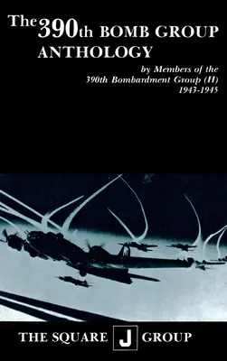 Antologia 390th Bomb Group: De către membrii celui de-al 390-lea grup de bombardament (H) 1943-1945 - The 390th Bomb Group Anthology: By Members of the 390th Bombardment Group (H) 1943-1945