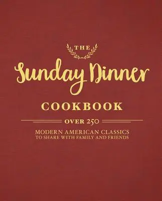 Cartea de bucate Sunday Dinner: Peste 250 de clasice americane moderne de împărtășit cu familia și prietenii - The Sunday Dinner Cookbook: Over 250 Modern American Classics to Share with Family and Friends