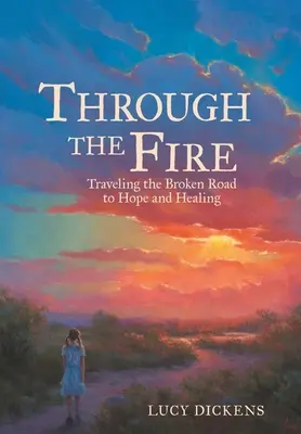 Through the Fire: Călătorind pe drumul rupt către speranță și vindecare - Through the Fire: Traveling the Broken Road to Hope and Healing