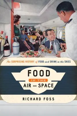 Mâncarea în aer și spațiu: Istoria surprinzătoare a alimentelor și băuturilor din ceruri - Food in the Air and Space: The Surprising History of Food and Drink in the Skies
