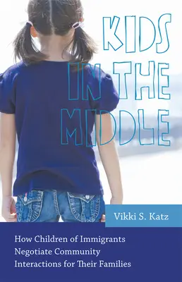 Kids in the Middle: Cum negociază copiii imigranților interacțiunile comunitare pentru familiile lor - Kids in the Middle: How Children of Immigrants Negotiate Community Interactions for Their Families