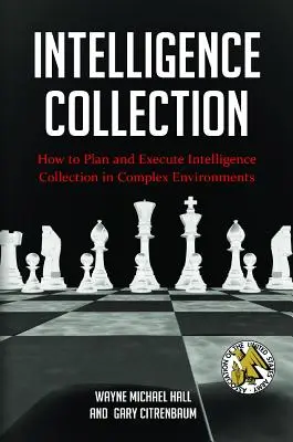Colectarea de informații: Cum să planifici și să execuți colectarea de informații în medii complexe - Intelligence Collection: How To Plan and Execute Intelligence Collection In Complex Environments