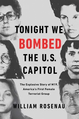 În seara asta am bombardat Capitoliul Statelor Unite: Povestea explozivă a M19, primul grup terorist feminin din America - Tonight We Bombed the U.S. Capitol: The Explosive Story of M19, America's First Female Terrorist Group