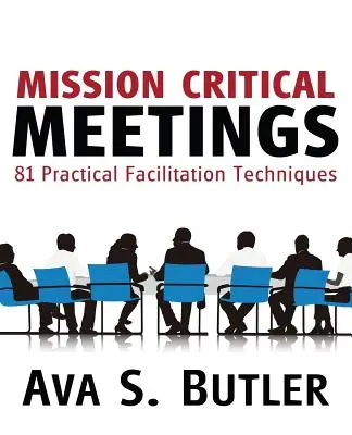Întâlniri de misiune critică: 81 de tehnici practice de facilitare - Mission Critical Meetings: 81 Practical Facilitation Techniques