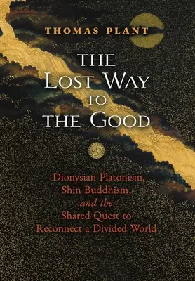 Calea pierdută către bine: Platonismul dionisiac, budismul Shin și căutarea comună de a reconecta o lume divizată - The Lost Way to the Good: Dionysian Platonism, Shin Buddhism, and the Shared Quest to Reconnect a Divided World