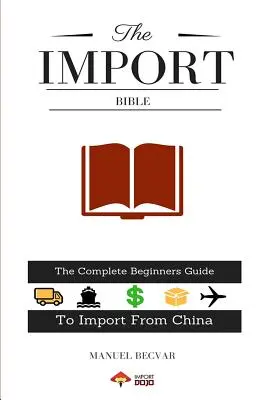 Biblia importului: Ghidul complet al începătorului pentru a importa cu succes din China (The Complete Beginner's Guide to Successful Importing from China) - The Import Bible: The Complete Beginner's Guide to Successful Importing from China