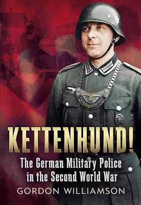 Kettenhund! - Poliția militară germană în al Doilea Război Mondial - Kettenhund! - The German Military Police in the Second World War