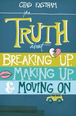 Adevărul despre despărțire, împăcare și mers mai departe: The Truth about Breaking Up, Making Up, & Moving on - The Truth about Breaking Up, Making Up, & Moving on