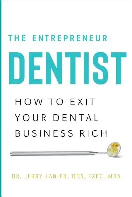 Dentistul antreprenor: Cum să ieși bogat din afacerea ta stomatologică - The Entrepreneur Dentist: How to Exit Your Dental Business Rich