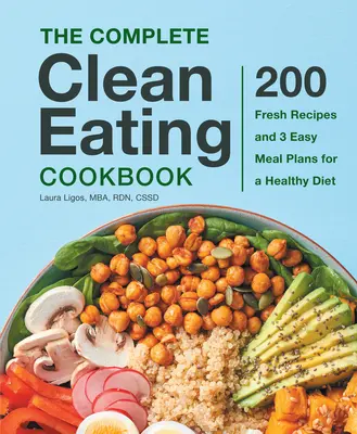 The Complete Clean Eating Cookbook: 200 de rețete proaspete și 3 planuri de masă ușoare pentru o dietă sănătoasă - The Complete Clean Eating Cookbook: 200 Fresh Recipes and 3 Easy Meal Plans for a Healthy Diet