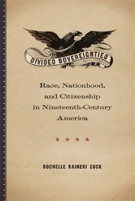 Suveranități divizate: Rasă, națiune și cetățenie în America secolului al XIX-lea: Sovereignites: Race, Nationhood, and Citizenship in Nineteenth-Century America - Divided Sovereignties: Race, Nationhood, and Citizenship in Nineteenth-Century America