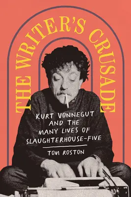 The Writer's Crusade: Kurt Vonnegut și numeroasele vieți ale cărții Slaughterhouse-Five - The Writer's Crusade: Kurt Vonnegut and the Many Lives of Slaughterhouse-Five