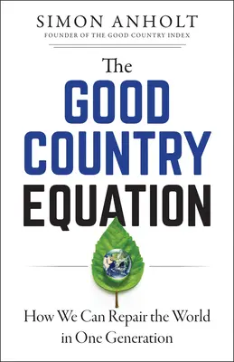 Ecuația țării bune: Cum putem repara lumea într-o singură generație - The Good Country Equation: How We Can Repair the World in One Generation