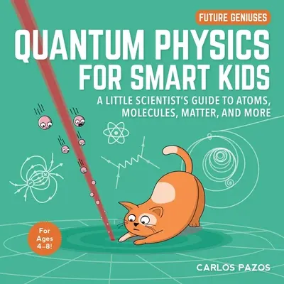 Fizica cuantică pentru copii isteți, 4: Ghidul micului cercetător despre atomi, molecule, materie și altele - Quantum Physics for Smart Kids, 4: A Little Scientist's Guide to Atoms, Molecules, Matter, and More