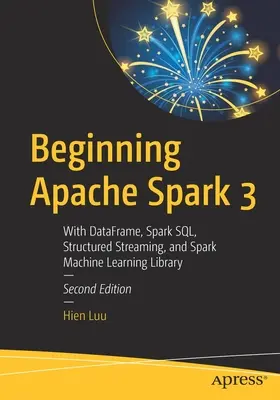 Beginning Apache Spark 3: Cu Dataframe, Spark Sql, Structured Streaming și Spark Machine Learning Library - Beginning Apache Spark 3: With Dataframe, Spark Sql, Structured Streaming, and Spark Machine Learning Library