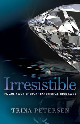 Irrezistibil: Concentrează-ți energia, experimentează dragostea adevărată - Irresistible: Focus Your Energy, Experience True Love