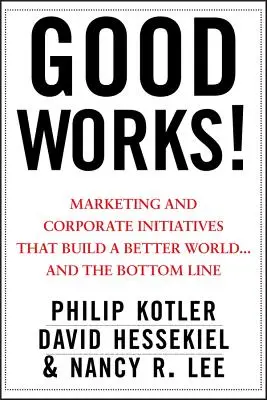 Binele funcționează! Marketingul și inițiativele corporative care construiesc o lume mai bună... și rezultatul final - Good Works!: Marketing and Corporate Initiatives That Build a Better World...and the Bottom Line