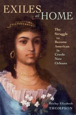 Exilați acasă: Lupta pentru a deveni american în New Orleans-ul creol - Exiles at Home: The Struggle to Become American in Creole New Orleans
