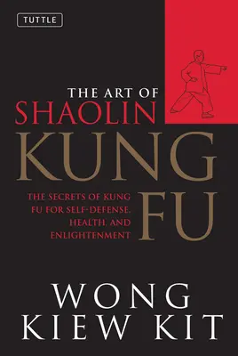 Arta Shaolin Kung Fu: Secretele Kung Fu pentru autoapărare, sănătate și iluminare - The Art of Shaolin Kung Fu: The Secrets of Kung Fu for Self-Defense, Health, and Enlightenment