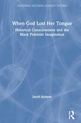 Când Dumnezeu și-a pierdut limba: Conștiința istorică și imaginația feministă a negrilor - When God Lost Her Tongue: Historical Consciousness and the Black Feminist Imagination