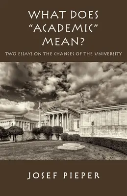 Ce înseamnă academic: Două eseuri despre șansele universității de astăzi - What Does Academic Mean?: Two Essays on the Chances of the University Today