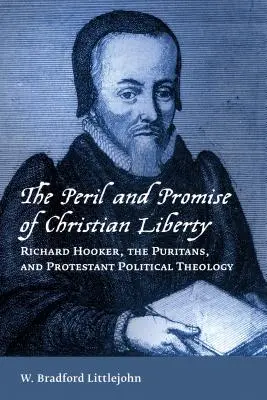 Pericolul și promisiunea libertății creștine: Richard Hooker, puritanii și teologia politică protestantă - Peril and Promise of Christian Liberty: Richard Hooker, the Puritans, and Protestant Political Theology