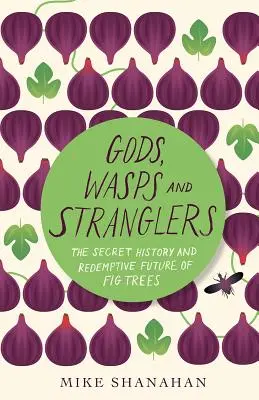Zei, viespi și strangulatori: Istoria secretă și viitorul răscumpărător al smochinelor (The Secret History and Redemptive Future of Fig Trees) - Gods, Wasps and Stranglers: The Secret History and Redemptive Future of Fig Trees
