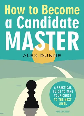 Cum să devii un maestru candidat: Un ghid practic pentru a vă duce șahul la nivelul următor - How to Become a Candidate Master: A Practical Guide to Take Your Chess to the Next Level