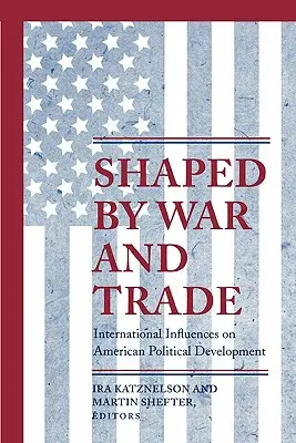 Shaped by War and Trade: Influențe internaționale asupra dezvoltării politice americane - Shaped by War and Trade: International Influences on American Political Development