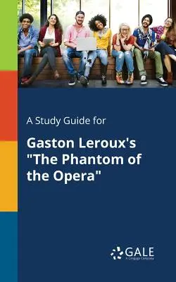 Un ghid de studiu pentru Fantoma de la Operă de Gaston Leroux - A Study Guide for Gaston Leroux's the Phantom of the Opera