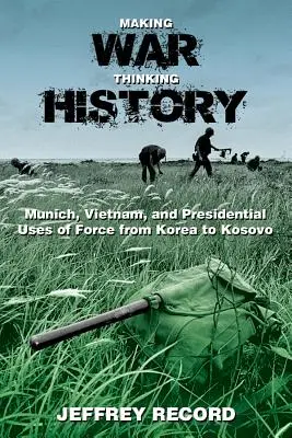 A face război, a gândi istoria: München, Vietnam și utilizarea prezidențială a forței de la Coreea la Kosovo - Making War, Thinking History: Munich, Vietnam, and Presidential Uses of Force from Korea to Kosovo