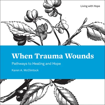 Când trauma rănește: Căi către vindecare și speranță - When Trauma Wounds: Pathways to Healing and Hope