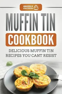 Muffin Tin Cookbook: Rețete delicioase de brioșe cărora nu le poți rezista - Muffin Tin Cookbook: Delicious Muffin Tin Recipes You Can't Resist