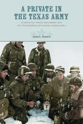 Un soldat în armata texană: În război în Italia, Franța și Germania cu 111th Engineers, 36th Division, în Al Doilea Război Mondial - A Private in the Texas Army: At War in Italy, France, and Germany with the 111th Engineers, 36th Division, in World War II