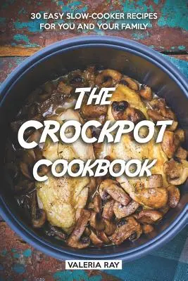 Cartea de bucate Crockpot: 30 de rețete ușoare la Slow-Cooker pentru tine și familia ta - The Crockpot Cookbook: 30 Easy Slow-Cooker Recipes for You and Your Family