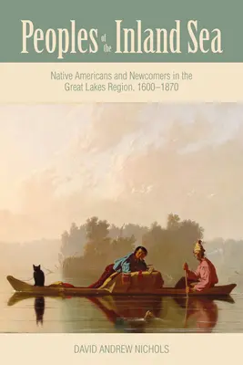 Popoarele din Marea Interioară: Nativii americani și noii veniți în regiunea Marilor Lacuri, 1600-1870 - Peoples of the Inland Sea: Native Americans and Newcomers in the Great Lakes Region, 1600-1870