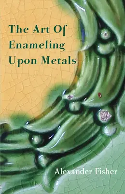 Arta emailării metalelor (The Art Of Enameling Upon Metals) - The Art Of Enameling Upon Metals