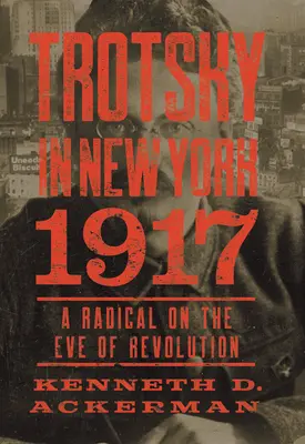 Troțki în New York, 1917: A Radical on the Eve of Revolution - Trotsky in New York, 1917: A Radical on the Eve of Revolution