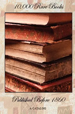 10.000 de cărți rare publicate înainte de 1860 - un catalog - 10,000 Rare Books Published Before 1860 - A Catalog